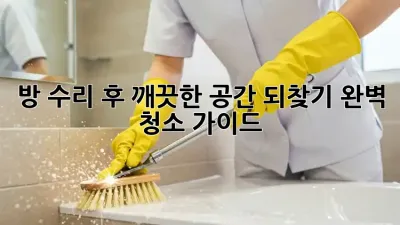 방 수리 후, 깨끗한 공간 되찾기: 완벽 청소 가이드