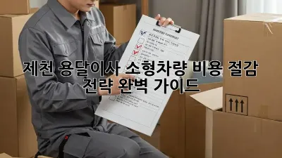 제천 용달이사 소형차량: 비용 절감 전략 완벽 가이드